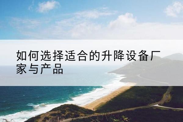 青河电动升降平台厂家-如何选择适合的升降设备厂家与产品