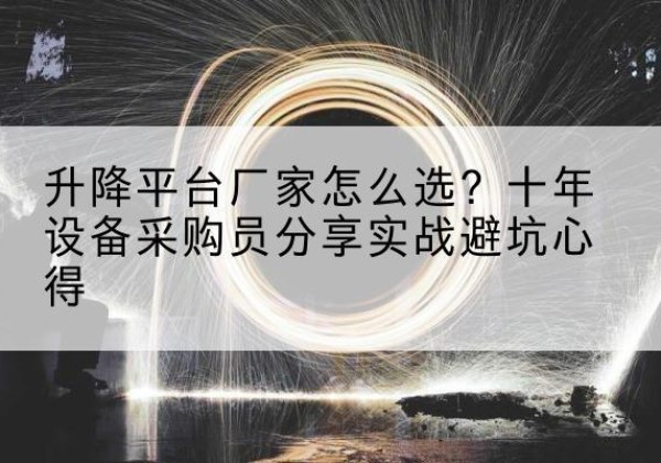 青河升降平台厂家-怎么选？十年设备采购员分享实战避坑心得