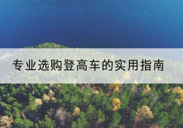 青河电动登高车厂家推荐-专业选购登高车的实用指南