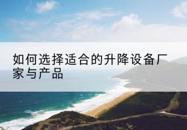 青河电动升降平台厂家-如何选择适合的升降设备厂家与产品